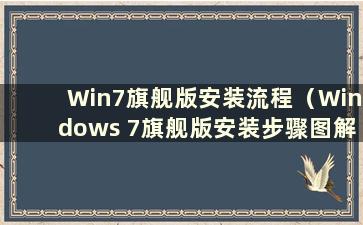 Win7旗舰版安装流程（Windows 7旗舰版安装步骤图解）